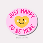 Just Happy to Be Here Sticker